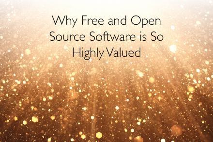 Why Free and Open Source Software is So Highly Valued
